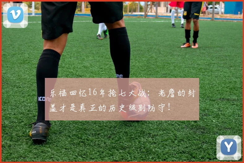 乐福回忆16年抢七大战：老詹的封盖才是真正的历史级别防守！