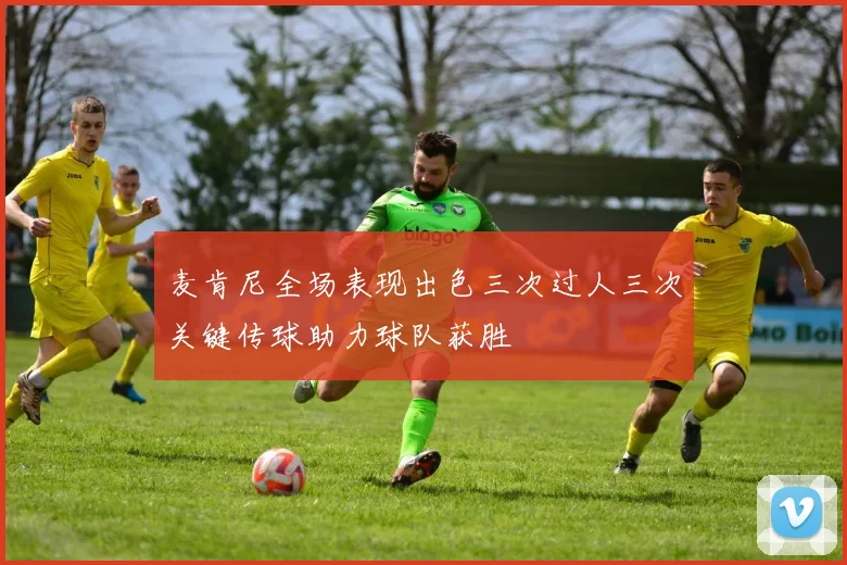 麦肯尼全场表现出色三次过人三次关键传球助力球队获胜