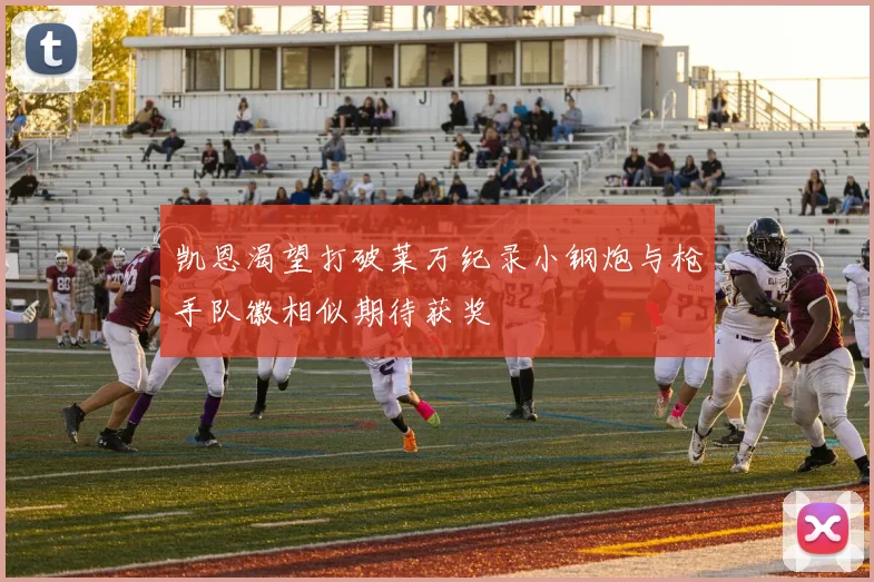 凯恩渴望打破莱万纪录小钢炮与枪手队徽相似期待获奖