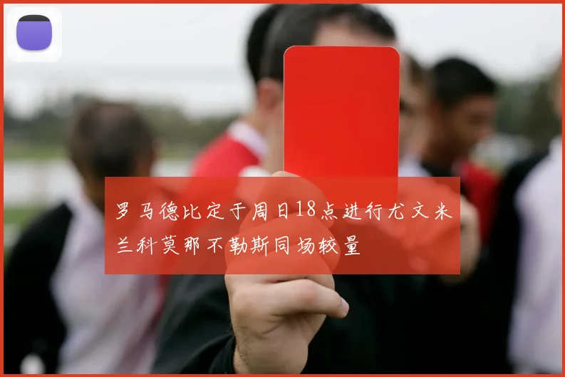 罗马德比定于周日18点进行尤文米兰科莫那不勒斯同场较量